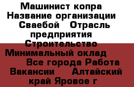 Машинист копра › Название организации ­ Сваебой › Отрасль предприятия ­ Строительство › Минимальный оклад ­ 30 000 - Все города Работа » Вакансии   . Алтайский край,Яровое г.